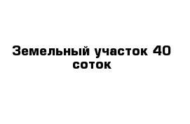 Земельный участок 40 соток 